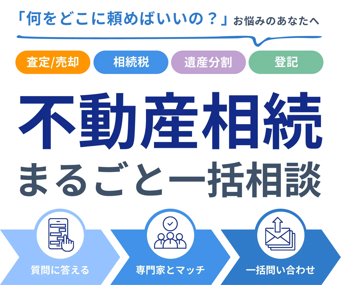 「何をどこに頼めばいいの？」お悩みのあなたへ。査定/売却・相続税・遺産分割・登記。不動産相続まるごと一括相談。質問に答える→専門家とマッチ→一括問い合わせ